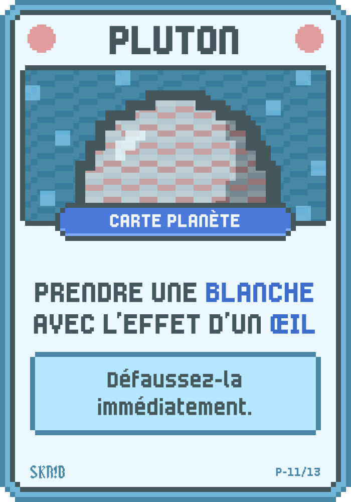 Pluton – Carte planète – Condition : prendre une Blanche avec l’effet d’un Œil. Récompense : défaussez-la immédiatement.
